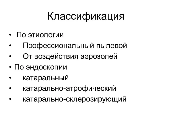 Классификация По этиологии Профессиональный пылевой От воздействия аэрозолей По эндоскопии катаральный катарально-атрофический катарально-склерозирующий