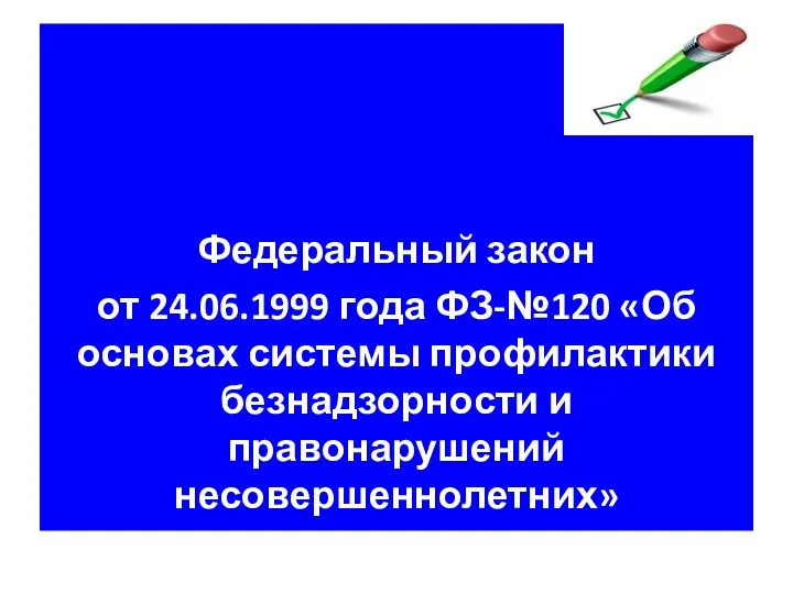 Федеральный закон от 24.06.1999 года ФЗ-№120 «Об основах системы профилактики безнадзорности и правонарушений несовершеннолетних»