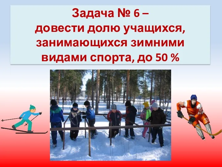Задача № 6 – довести долю учащихся, занимающихся зимними видами спорта, до 50 %