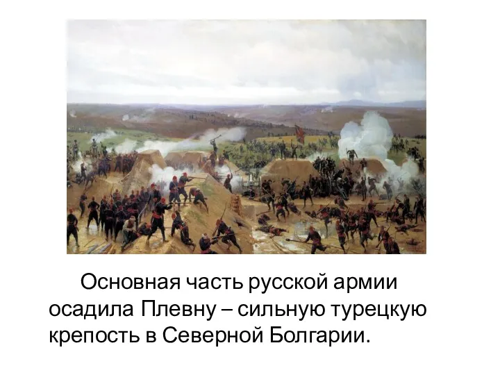Основная часть русской армии осадила Плевну – сильную турецкую крепость в Северной Болгарии.