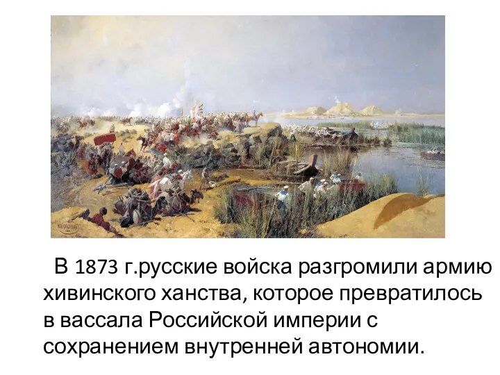 В 1873 г.русские войска разгромили армию хивинского ханства, которое превратилось