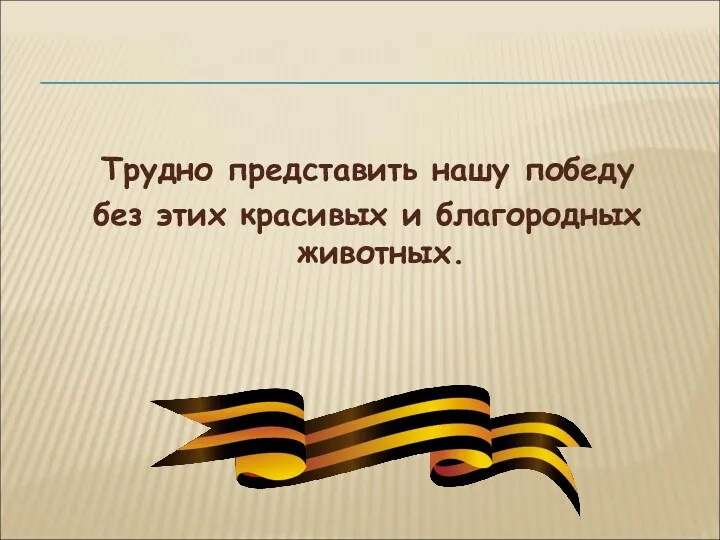 Трудно представить нашу победу без этих красивых и благородных животных.