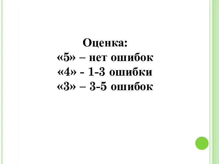 Оценка: «5» – нет ошибок «4» - 1-3 ошибки «3» – 3-5 ошибок