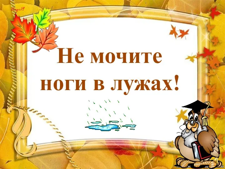 Не мочите ноги в лужах!