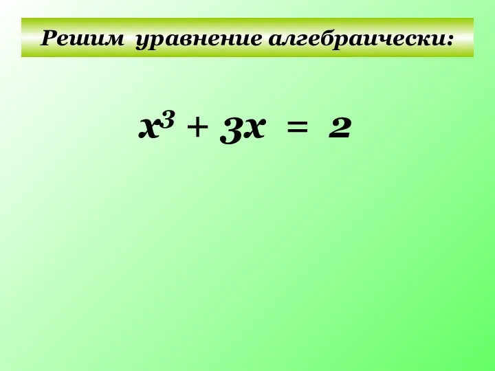 Решим уравнение алгебраически: x3 + 3х = 2