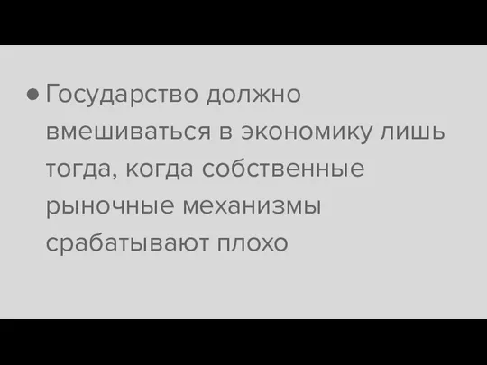 Государство должно вмешиваться в экономику лишь тогда, когда собственные рыночные механизмы срабатывают плохо