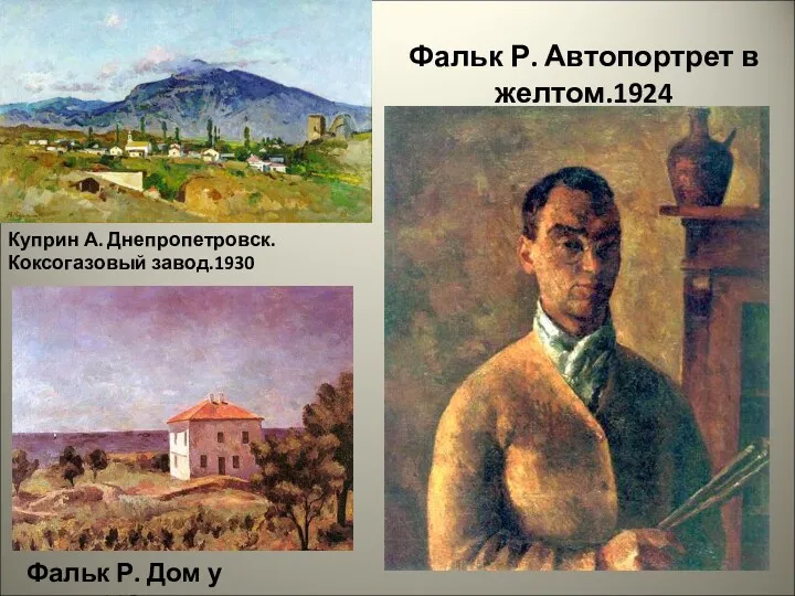 Фальк Р. Автопортрет в желтом.1924 Фальк Р. Дом у моря.1925 Куприн А. Днепропетровск. Коксогазовый завод.1930