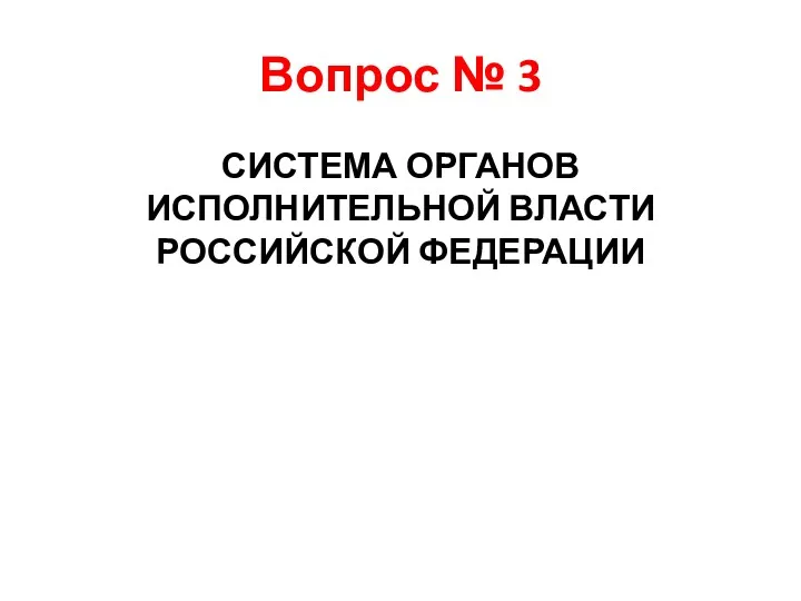 Вопрос № 3 СИСТЕМА ОРГАНОВ ИСПОЛНИТЕЛЬНОЙ ВЛАСТИ РОССИЙСКОЙ ФЕДЕРАЦИИ