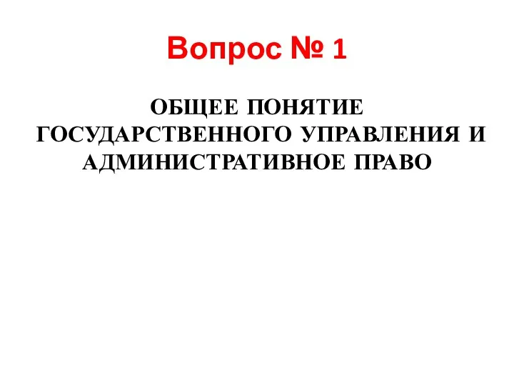 Вопрос № 1 ОБЩЕЕ ПОНЯТИЕ ГОСУДАРСТВЕННОГО УПРАВЛЕНИЯ И АДМИНИСТРАТИВНОЕ ПРАВО