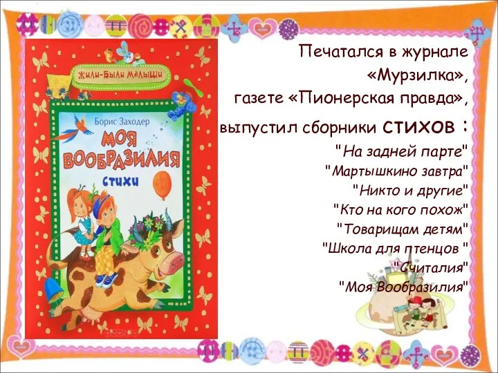 Печатался в журнале «Мурзилка», газете «Пионерская правда», выпустил сборники стихов