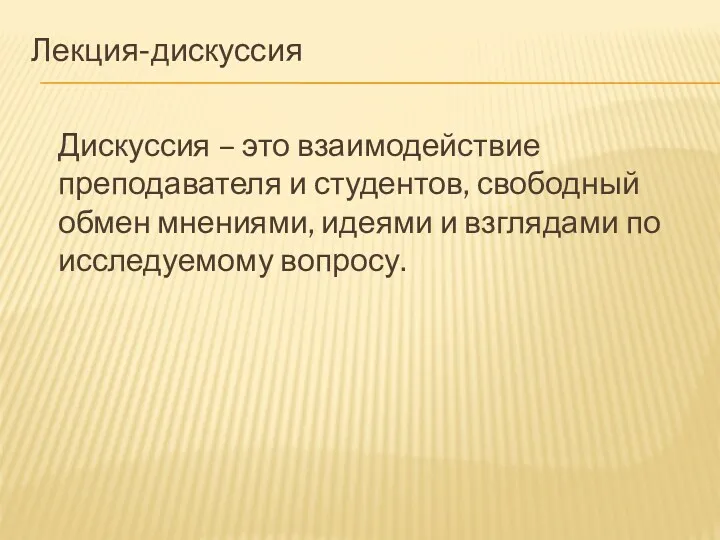 Лекция-дискуссия Дискуссия – это взаимодействие преподавателя и студентов, свободный обмен