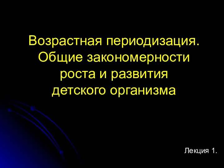 Возрастная периодизация. Общие закономерности роста и развития детского организма (Лекция 1)