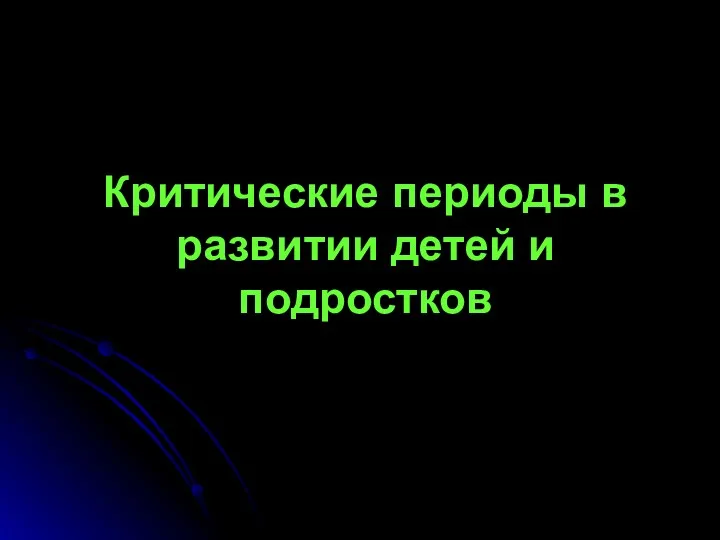 Критические периоды в развитии детей и подростков