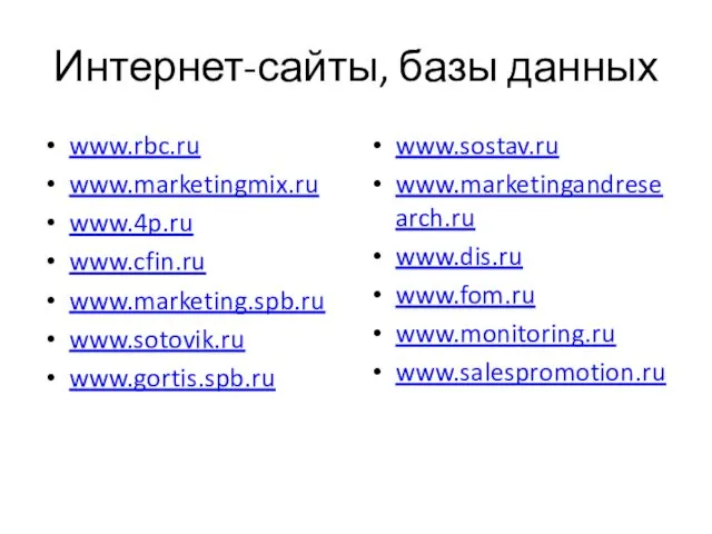 Интернет-сайты, базы данных www.rbc.ru www.marketingmix.ru www.4p.ru www.cfin.ru www.marketing.spb.ru www.sotovik.ru www.gortis.spb.ru www.sostav.ru www.marketingandresearch.ru www.dis.ru www.fom.ru www.monitoring.ru www.salespromotion.ru