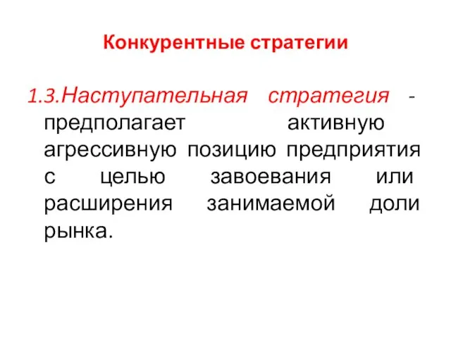 Конкурентные стратегии 1.3.Наступательная стратегия - предполагает активную агрессивную позицию предприятия