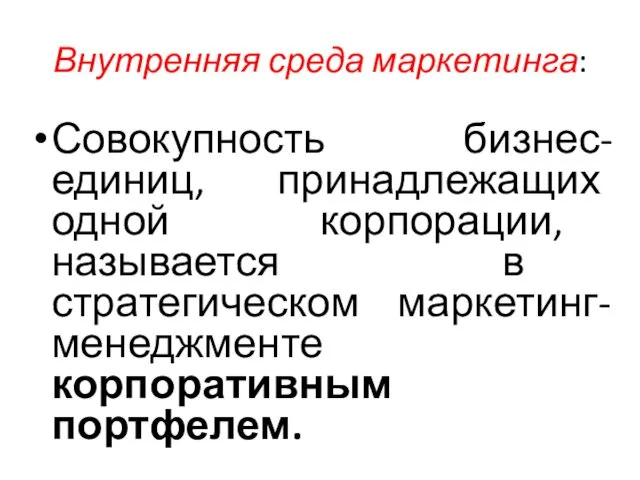 Внутренняя среда маркетинга: Совокупность бизнес-единиц, принадлежащих одной корпорации, называется в стратегическом маркетинг-менеджменте корпоративным портфелем.