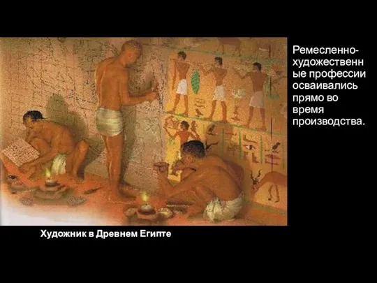 Художник в Древнем Египте Ремесленно-художественные профессии осваивались прямо во время производства.