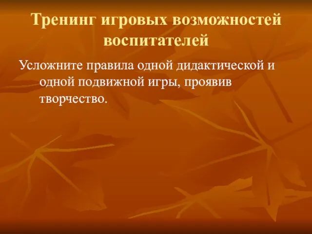 Тренинг игровых возможностей воспитателей Усложните правила одной дидактической и одной подвижной игры, проявив творчество.