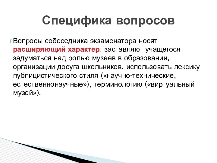 Специфика вопросов Вопросы собеседника-экзаменатора носят расширяющий характер: заставляют учащегося задуматься