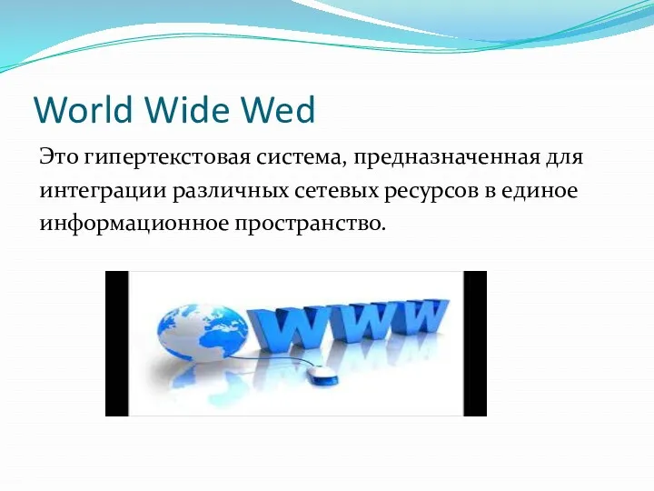 World Wide Wed Это гипертекстовая система, предназначенная для интеграции различных сетевых ресурсов в единое информационное пространство.