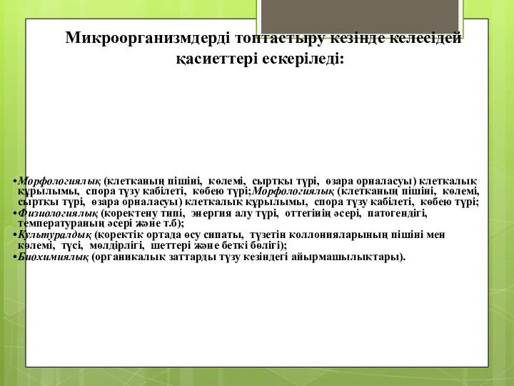 Микроорганизмдерді топтастыру кезінде келесідей қасиеттері ескеріледі: Морфологиялық (клетканың пішіні, көлемі,