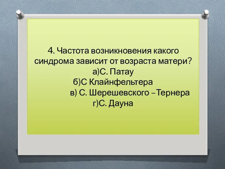 4. Частота возникновения какого синдрома зависит от возраста матери? а)С.