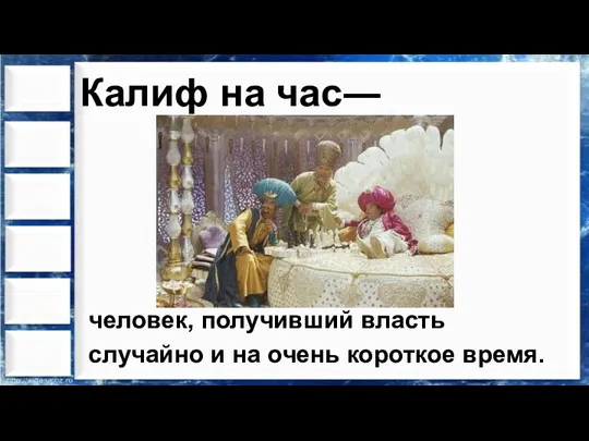 Калиф на час― человек, получивший власть случайно и на очень короткое время.