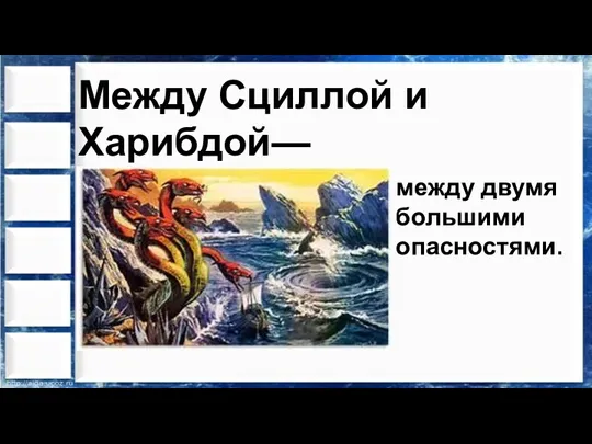 Между Сциллой и Харибдой— между двумя большими опасностями.