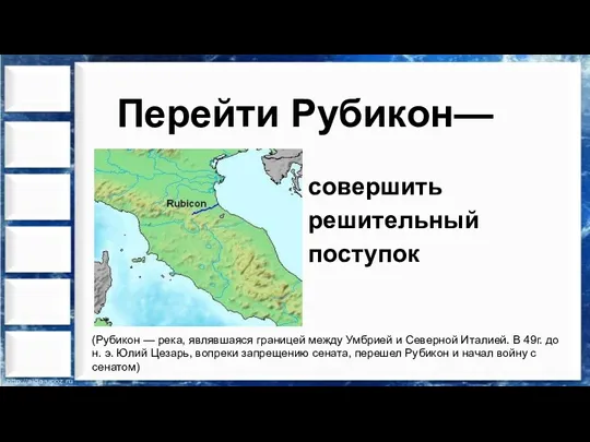 Перейти Рубикон— совершить решительный поступок (Рубикон — река, являвшаяся границей