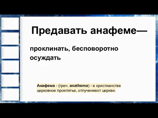 Предавать анафеме— проклинать, бесповоротно осуждать Анафема - (греч. anathema) - в христианстве церковное проклятье, отлучениеот церкви.