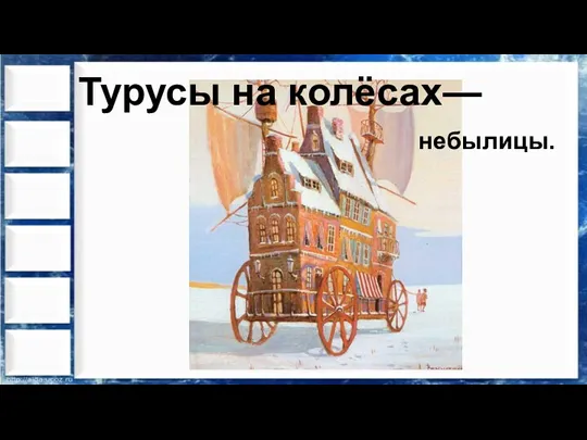 Турусы на колёсах— небылицы.