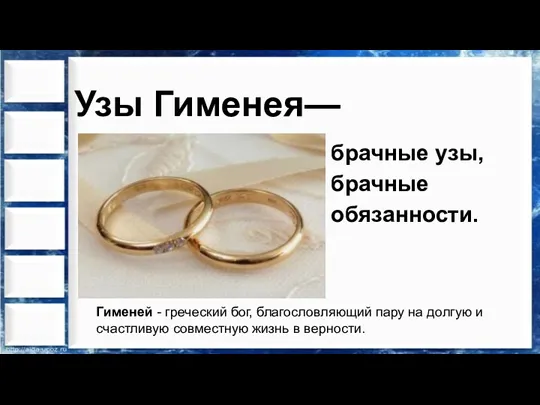 Узы Гименея— брачные узы, брачные обязанности. Гименей - греческий бог,