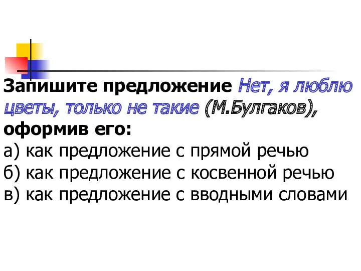 Запишите предложение Нет, я люблю цветы, только не такие (М.Булгаков),