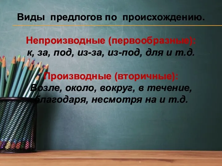 Виды предлогов по происхождению. Непроизводные (первообразные): к, за, под, из-за,