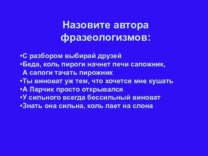 Назовите автора фразеологизмов: С разбором выбирай друзей Беда, коль пироги