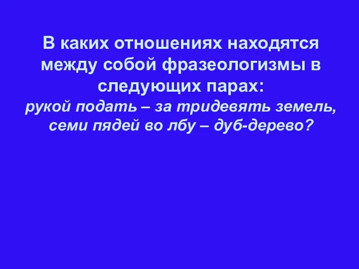 В каких отношениях находятся между собой фразеологизмы в следующих парах: