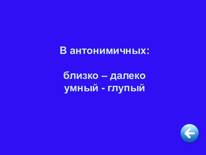 В антонимичных: близко – далеко умный - глупый