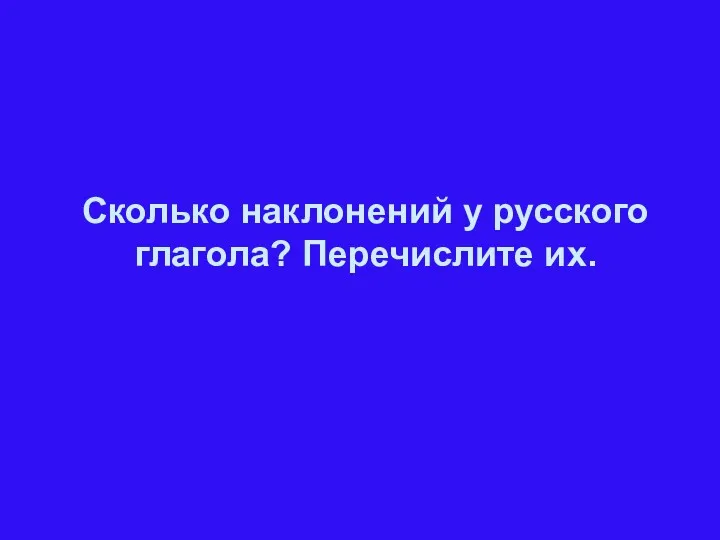 Сколько наклонений у русского глагола? Перечислите их.