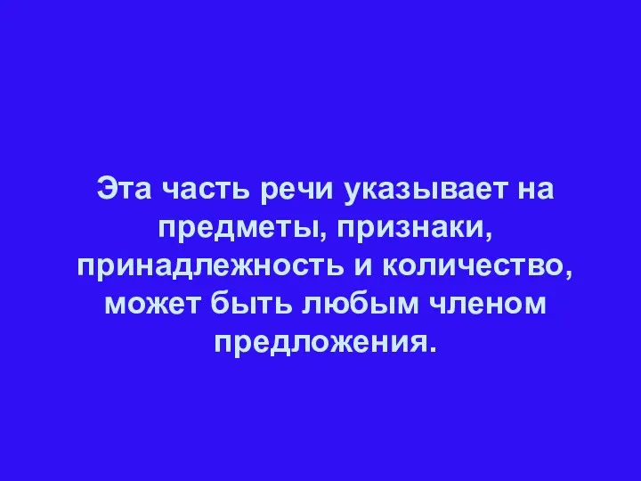 Эта часть речи указывает на предметы, признаки, принадлежность и количество, может быть любым членом предложения.