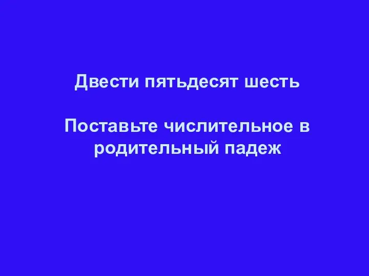 Двести пятьдесят шесть Поставьте числительное в родительный падеж