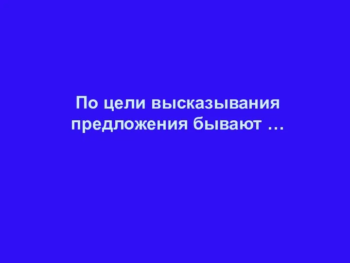 По цели высказывания предложения бывают …