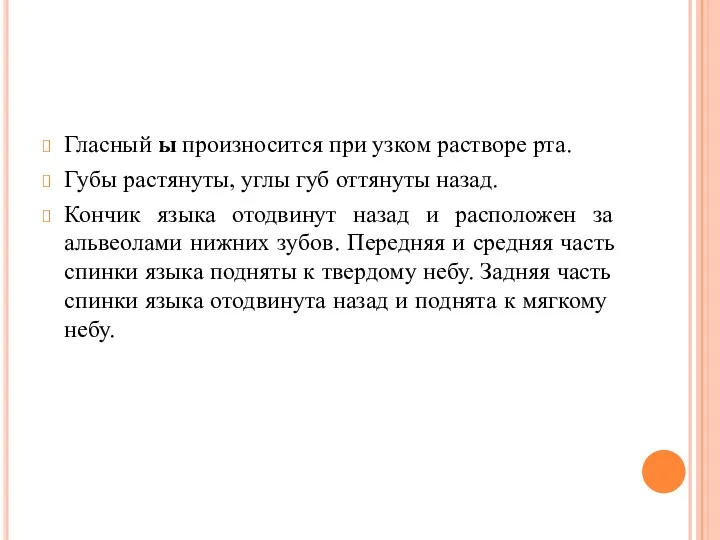 Гласный ы произносится при узком растворе рта. Губы растянуты, углы