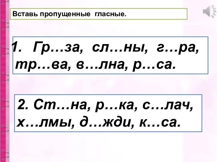 Вставь пропущенные гласные. Гр…за, сл…ны, г…ра, тр…ва, в…лна, р…са. 2. Ст…на, р…ка, с…лач, х…лмы, д…жди, к…са.