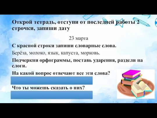 Открой тетрадь, отступи от последней работы 2 строчки, запиши дату