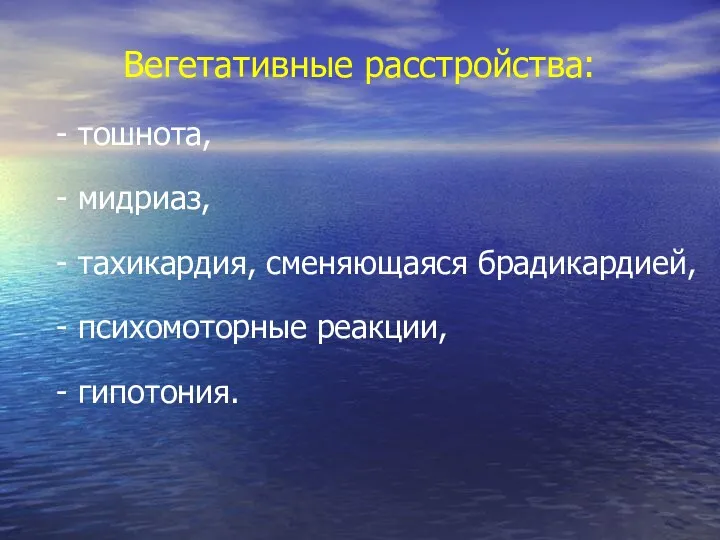 Вегетативные расстройства: - тошнота, - мидриаз, - тахикардия, сменяющаяся брадикардией, - психомоторные реакции, - гипотония.