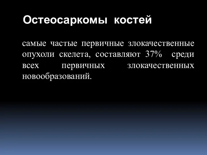 Остеосаркомы костей самые частые первичные злокачественные опухоли скелета, составляют 37% среди всех первичных злокачественных новообразований.