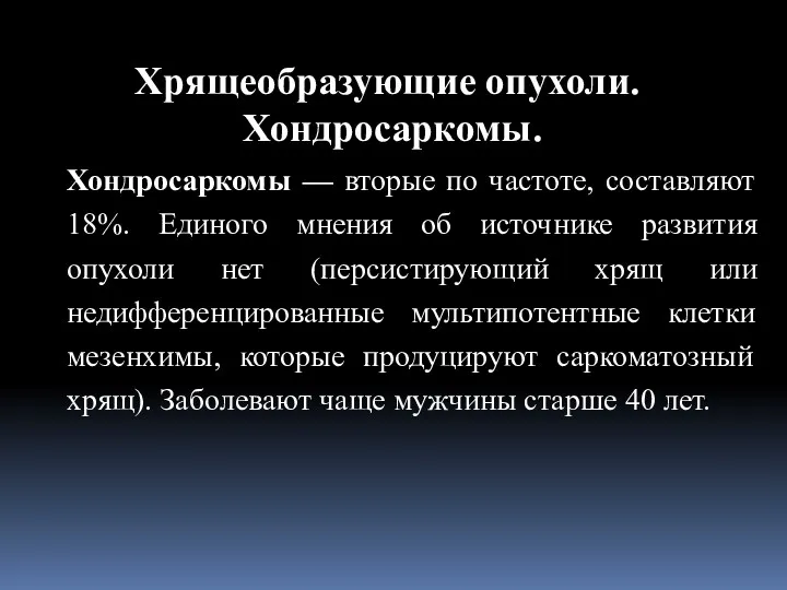 Хондросаркомы — вторые по частоте, составляют 18%. Единого мнения об