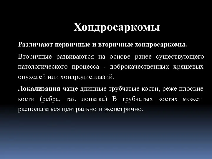 Различают первичные и вторичные хондросаркомы. Вторичные развиваются на основе ранее существующего патологического процесса