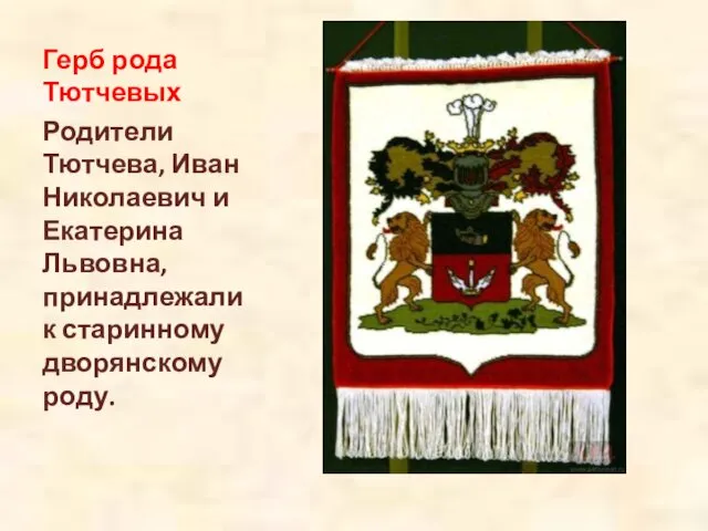 Герб рода Тютчевых Родители Тютчева, Иван Николаевич и Екатерина Львовна, принадлежали к старинному дворянскому роду.