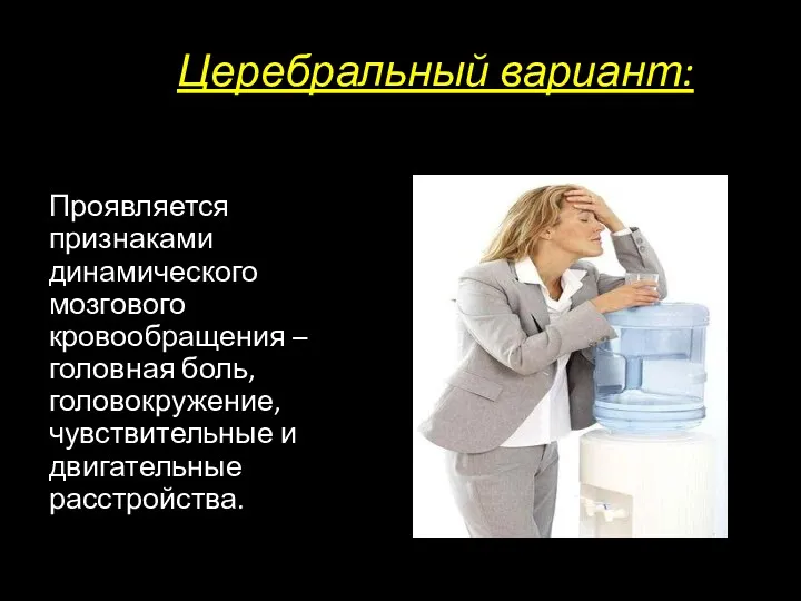 Церебральный вариант: Проявляется признаками динамического мозгового кровообращения – головная боль, головокружение, чувствительные и двигательные расстройства.